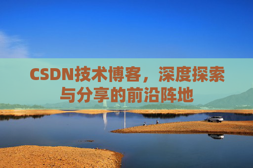 CSDN技术博客，深度探索与分享的前沿阵地